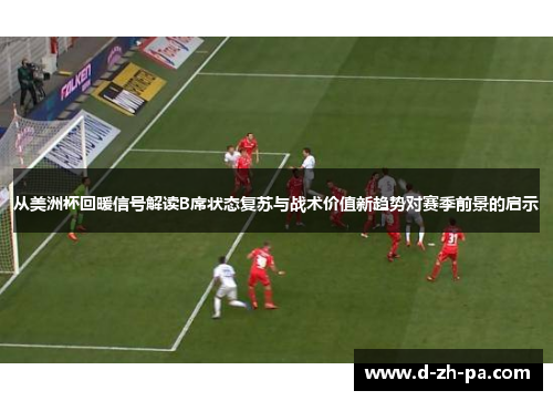 从美洲杯回暖信号解读B席状态复苏与战术价值新趋势对赛季前景的启示