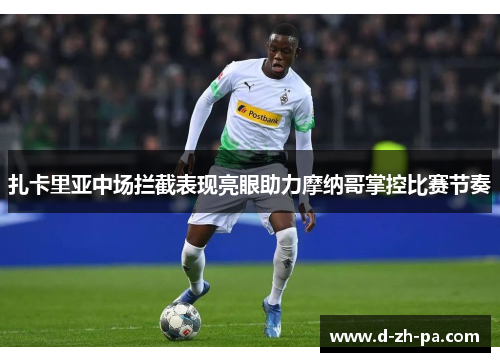 扎卡里亚中场拦截表现亮眼助力摩纳哥掌控比赛节奏 扎卡里亚中场拦截表现亮眼助力摩纳哥掌控比赛节奏