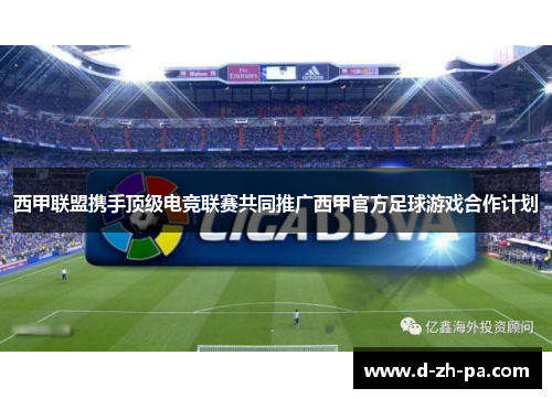 西甲联盟携手顶级电竞联赛共同推广西甲官方足球游戏合作计划