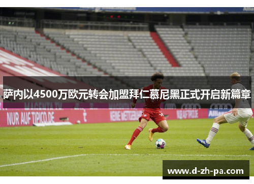 萨内以4500万欧元转会加盟拜仁慕尼黑正式开启新篇章 萨内以4500万欧元转会加盟拜仁慕尼黑正式开启新篇章