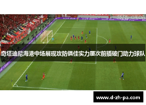 奇塔迪尼海港中场展现攻防俱佳实力屡次前插破门助力球队